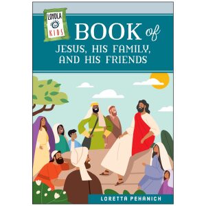 Loyola Kids Book of Jesus, His Family, and His Friends